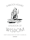 Sherlock Holmes’ Little Book Of Wisdom: How to Deduce What On Earth Is Going On By Glenn Dakin Cover Image