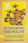 Outsourcing the Polity: Non-State Welfare, Inequality, and Resistance in Myanmar By Gerard McCarthy Cover Image