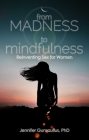 From Madness to Mindfulness: Reinventing Sex for Women By Jennifer Gunsaullus, PhD Cover Image