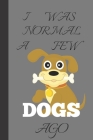 I Was Normal A Few Dogs Ago: Dog Gifts For People: Funny Notebook For Everyone 6 x 9 By Dorothy Ann Cover Image