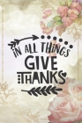 In All Things Give Thanks: Lovely Thanksgiving Notebook for everyone - special art, flowers, holiday in family By Robimo Press Cover Image