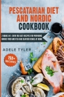 Pescatarian Diet And Nordic Cookbook: 2 Books In 1: Over 150 Easy Recipes For Preparing Nordic Food And Fish And Seafood Dishes At Home By Adele Tyler Cover Image