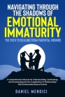Navigating Through the Shadows of Emotional Immaturity: A Comprehensive Manual for Understanding, Confronting, and Growing Beyond the Complexities of Cover Image