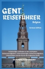 Gent Reiseführer Belgien: Vollständiger Leitfaden zu den wichtigsten Sehenswürdigkeiten, Unternehmungen, Sehenswürdigkeiten, Unterkünften und de Cover Image