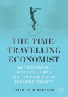 The Time-Travelling Economist: Why Education, Electricity and Fertility Are Key to Escaping Poverty By Charlie Robertson Cover Image