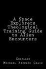 A Space Explorers Theological Training Guide to Alien Encounters By Michael Richard Craig Cover Image