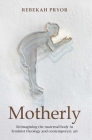 Motherly: Reimagining the Maternal Body in Feminist Theology and Contemporary Art By Rebekah Pryor Cover Image