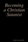Becoming a Christian Satanist By Lucifer Jeremy White Cover Image
