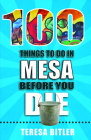 100 Things to Do in Mesa Before You Die (100 Things to Do Before You Die) By Teresa Bitler Cover Image