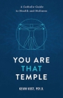 You Are That Temple!: A Catholic Guide to Health and Holiness By Kevin Vost Cover Image