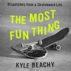 The Most Fun Thing: Dispatches from a Skateboard Life By Kyle Beachy, Chris Mayers (Read by) Cover Image