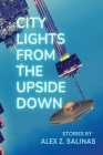 City Lights From the Upside Down: Stories by Alex Z. Salinas Cover Image