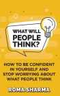 What Will People Think?: How to be Confident in Yourself and Stop Worrying about What People Think By Roma Sharma Cover Image
