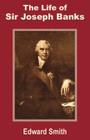 The Life of Sir Joseph Banks By Edward Smith Cover Image