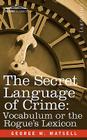 The Secret Language of Crime: Vocabulum or the Rogue S Lexicon By George W. Matsell Cover Image
