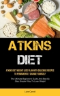 Atkins Diet: Atkins Diet Weight Loss Plan With Delicious Recipes To Permanently Change Yourself (The Ultimate Beginner's Guide And Cover Image