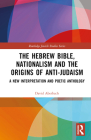 The Hebrew Bible, Nationalism and the Origins of Anti-Judaism: A New Interpretation and Poetic Anthology (Routledge Jewish Studies) By David Aberbach Cover Image