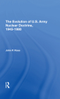 The Evolution of U.S. Army Nuclear Doctrine, 19451980 By John P. Rose Cover Image