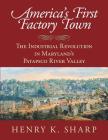 America's First Factory Town: The Industrial Revolution in Maryland's Patapsco River Valley By Henry K. Sharp Cover Image