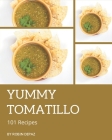 101 Yummy Tomatillo Recipes: A Yummy Tomatillo Cookbook You Will Love Cover Image