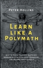 Learn Like a Polymath: How to Teach Yourself Anything, Develop Multidisciplinary Expertise, and Become Irreplaceable Cover Image