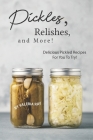 Pickles, Relishes, and More!: Delicious Pickled Recipes for You to Try! By Valeria Ray Cover Image