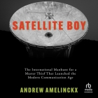 Satellite Boy: The International Manhunt for a Master Thief That Launched the Modern Communication Age By Andrew Amelinckx, Patrick Girard Lawlor (Read by) Cover Image
