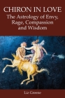 Chiron in Love: The Astrology of Envy, Rage, Compassion and Wisdom By Liz Greene Cover Image