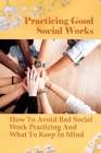 Practicing Good Social Works: How To Avoid Bad Social Work Practicing And What To Keep In Mind: What You Need For Good Social Work Practise Cover Image