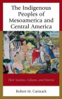 The Indigenous Peoples of Mesoamerica and Central America: Their Societies, Cultures, and Histories By Robert M. Carmack Cover Image