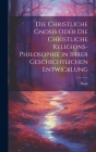 Die christliche Gnosis oder die christliche Religions-Philosophie in ihrer geschichtlichen Entwicklung Cover Image