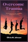 Overcome Trauma: Reclaiming Your Power and Finding Healing After Trauma Cover Image