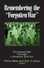 Remembering the Forgotten War: The Korean War Through Literature and Art (Maureen and Mike Mansfield Center Books) By Philip West, Suh Ji-Moon, Donald Gregg Cover Image