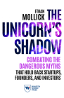 The Unicorn's Shadow: Combating the Dangerous Myths that Hold Back Startups, Founders, and Investors By Ethan Mollick Cover Image
