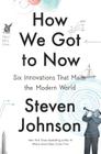 How We Got to Now: Six Innovations That Made the Modern World By Steven Johnson Cover Image