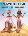 L'Egyptologie Pour Les Enfants: Un livre d'activité pour découvrir l'Egypte Ancienne, la mythologie égyptienne, les Dieux et Pharaons. By Edition Papyrus France Cover Image