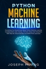 Python Machine Learning: Everything You Should Know About Python Machine Learning Including Scikit Learn, Numpy, PyTorch, Keras And Tensorflow Cover Image