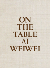 AI Weiwei: On the Table By Ai Weiwei (Artist), Rosa Pera (Text by (Art/Photo Books)), Llucià Homs (Contribution by) Cover Image