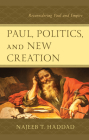 Paul, Politics, and New Creation: Reconsidering Paul and Empire By Najeeb T. Haddad Cover Image
