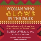 Woman Who Glows in the Dark Lib/E: A Curandera Reveals Traditional Aztec Secrets of Physical and Spiritual Health Cover Image