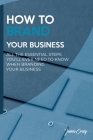 How to Brand Your Business: All the Essential Steps You'll Ever Need to Know When Branding Your Business Cover Image