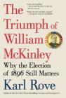 The Triumph of William McKinley: Why the Election of 1896 Still Matters By Karl Rove Cover Image