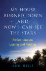 My House Burned Down and Now I Can See the Stars: Reflections on Losing and Finding Cover Image