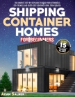Shipping Container Homes for Beginners: The Complete Step-By-Step Guide To Build Your Affordable, Eco-Friendly, And Super-Cozy Container Home From Scr By Adam Salner Cover Image
