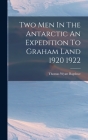 Two Men In The Antarctic An Expedition To Graham Land 1920 1922 By Thomas Wyatt Bagshwe Cover Image