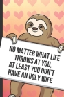 No Matter What Life Throws At You At Least You Don't Have An Ugly Wife: Cute Sloth with a Loving Valentines Day Message Notebook with Red Heart Patter By Greetingpages Publishing Cover Image