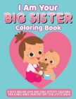 I Am Your Big Sister Coloring Book: A Cute Sibling Love And Care Activity Keepsake For A New Baby, Perfect Gift For Little Girls Cover Image