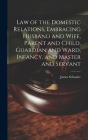 Law of the Domestic Relations, Embracing Husband and Wife, Parent and Child, Guardian and Ward, Infancy, and Master and Servant By James Schouler Cover Image