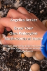 Grow Your Own Psilocybin Mushrooms at Home: A Simple Step-by-Step Guide to Successfully Cultivate, Grow and Harvest Psilocybin Magic Mushrooms By Angelica Becker Cover Image