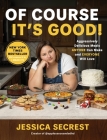 Of Course It’s Good!: Aggressively Delicious Meals ANYONE Can Make and EVERYONE Will Love By Jessica Secrest Cover Image